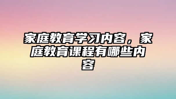 家庭教育学习内容，家庭教育课程有哪些内容