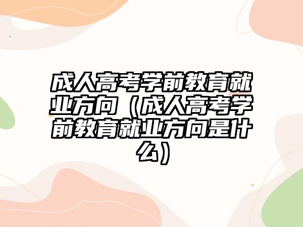 成人高考学前教育就业方向（成人高考学前教育就业方向是什么）