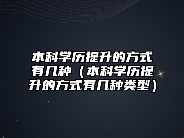 本科学历提升的方式有几种（本科学历提升的方式有几种类型）