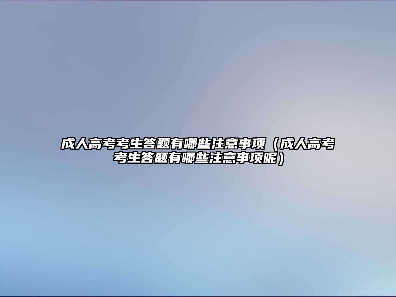 成人高考考生答题有哪些注意事项（成人高考考生答题有哪些注意事项呢）