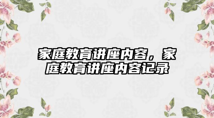 家庭教育讲座内容，家庭教育讲座内容记录