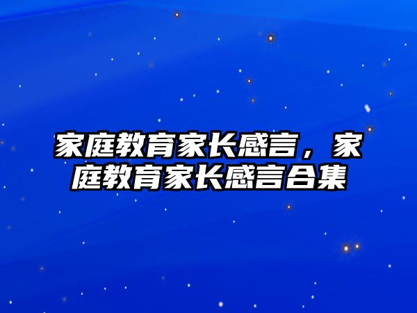 家庭教育家长感言，家庭教育家长感言合集