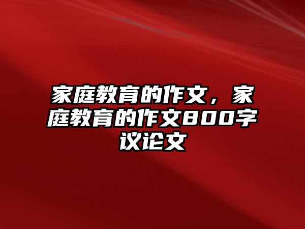 家庭教育的作文，家庭教育的作文800字议论文