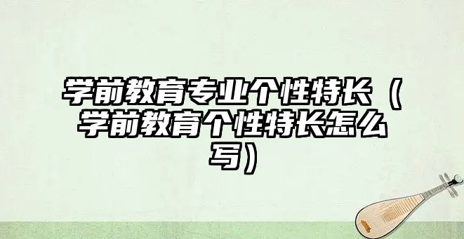 学前教育专业个性特长（学前教育个性特长怎么写）