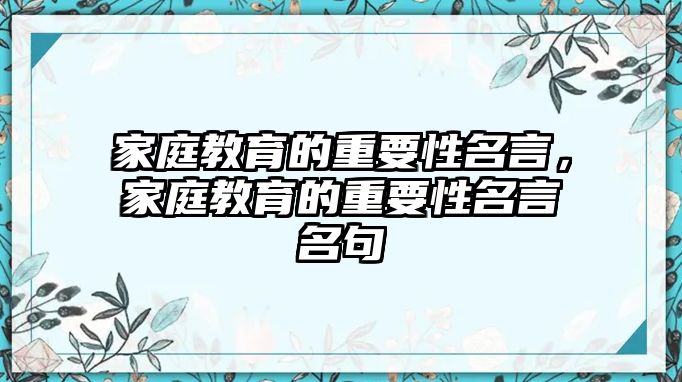 家庭教育的重要性名言，家庭教育的重要性名言名句