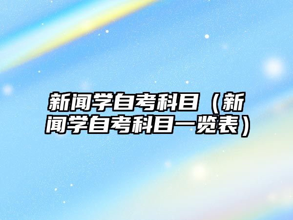 新闻学自考科目（新闻学自考科目一览表）