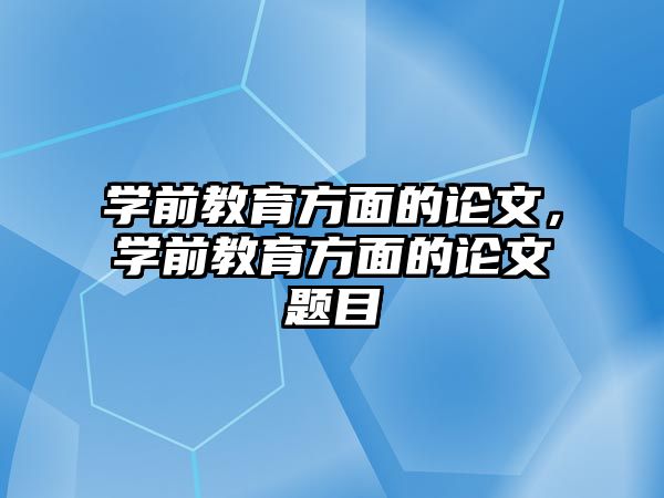 学前教育方面的论文，学前教育方面的论文题目