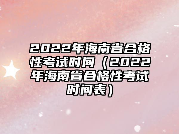 2022年海南省合格性考试时间（2022年海南省合格性考试时间表）