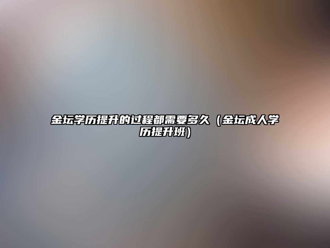 金坛学历提升的过程都需要多久（金坛成人学历提升班）