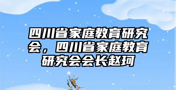 四川省家庭教育研究会，四川省家庭教育研究会会长赵珂