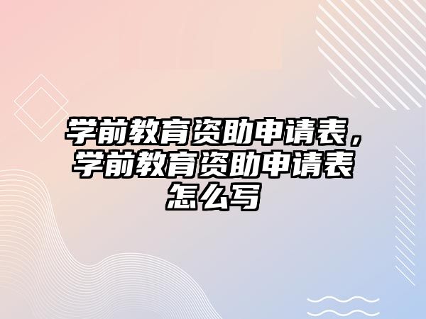 学前教育资助申请表，学前教育资助申请表怎么写