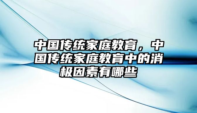 中国传统家庭教育，中国传统家庭教育中的消极因素有哪些