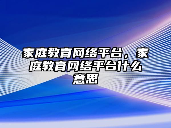 家庭教育网络平台，家庭教育网络平台什么意思