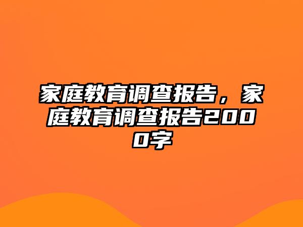 家庭教育调查报告，家庭教育调查报告2000字