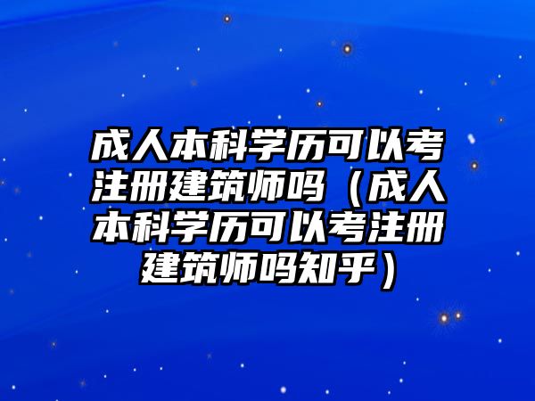 成人本科学历可以考注册建筑师吗（成人本科学历可以考注册建筑师吗知乎）