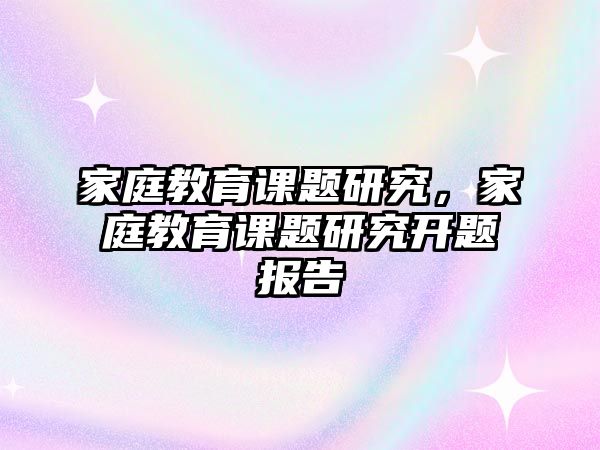 家庭教育课题研究，家庭教育课题研究开题报告