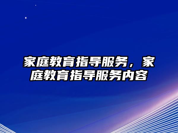 家庭教育指导服务，家庭教育指导服务内容