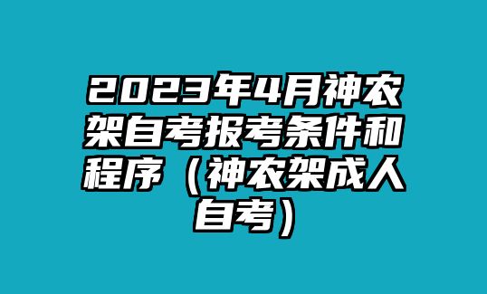 2023年4月神农架自考报考条件和程序（神农架成人自考）