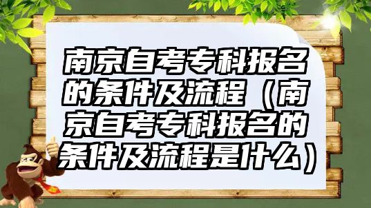 南京自考专科报名的条件及流程（南京自考专科报名的条件及流程是什么）