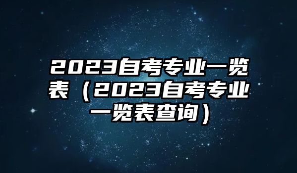 2023自考专业一览表（2023自考专业一览表查询）