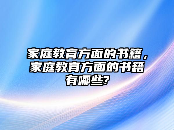 家庭教育方面的书籍，家庭教育方面的书籍有哪些?