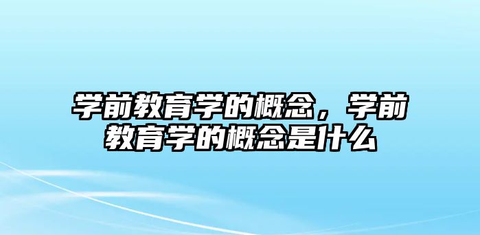 学前教育学的概念，学前教育学的概念是什么