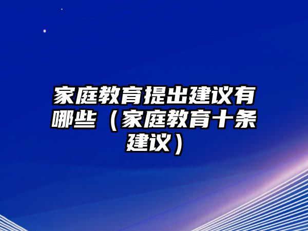 家庭教育提出建议有哪些（家庭教育十条建议）