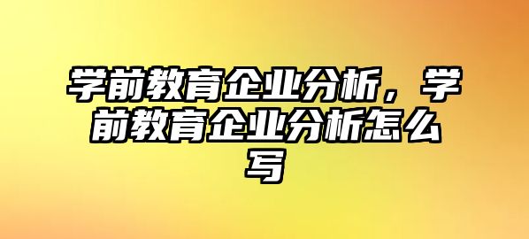 学前教育企业分析，学前教育企业分析怎么写