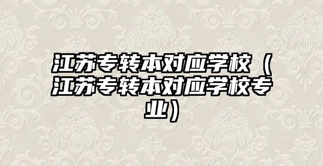 江苏专转本对应学校（江苏专转本对应学校专业）