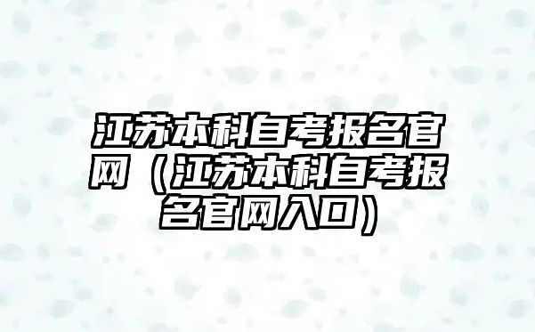 江苏本科自考报名官网（江苏本科自考报名官网入口）