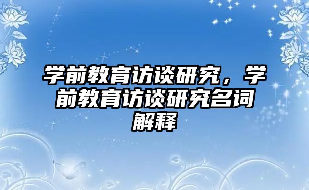 学前教育访谈研究，学前教育访谈研究名词解释