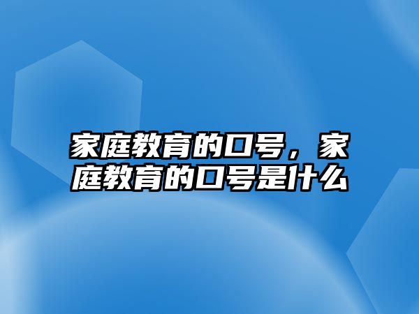 家庭教育的口号，家庭教育的口号是什么