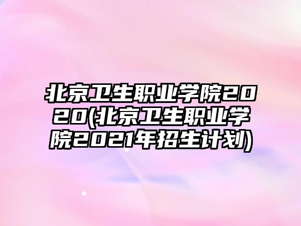 北京卫生职业学院2020(北京卫生职业学院2021年招生计划)