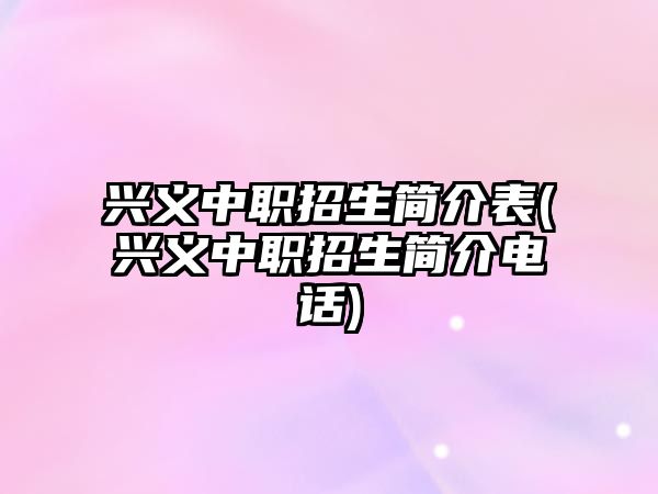 兴义中职招生简介表(兴义中职招生简介电话)