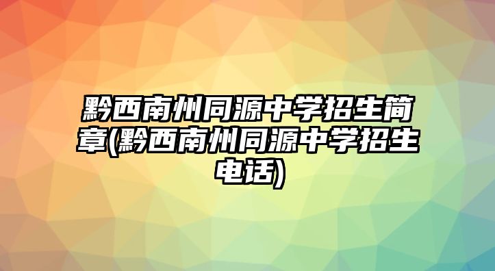 黔西南州同源中学招生简章(黔西南州同源中学招生电话)