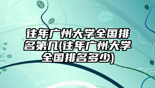 往年广州大学全国排名第几(往年广州大学全国排名多少)