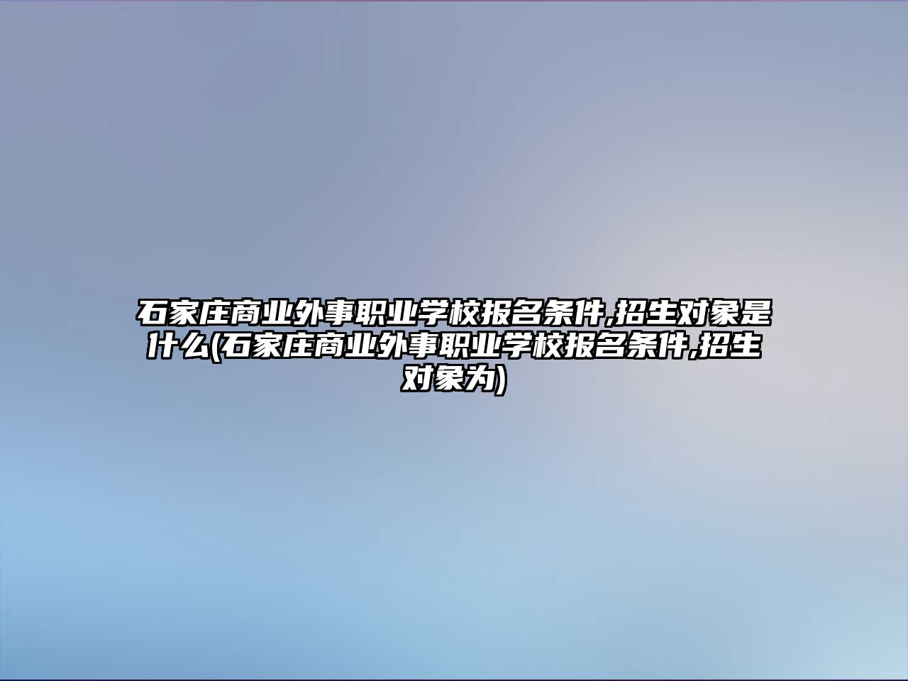 石家庄商业外事职业学校报名条件,招生对象是什么(石家庄商业外事职业学校报名条件,招生对象为)