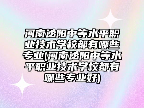 河南泌阳中等水平职业技术学校都有哪些专业(河南泌阳中等水平职业技术学校都有哪些专业好)