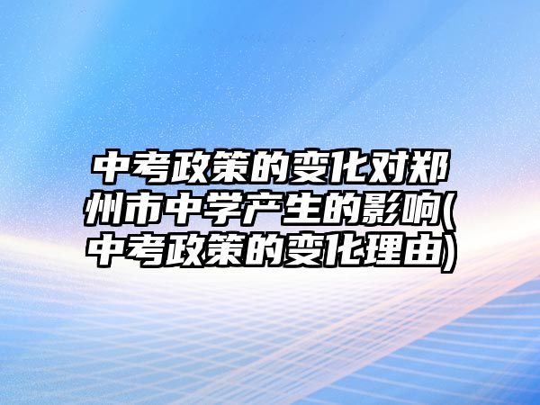 中考政策的变化对郑州市中学产生的影响(中考政策的变化理由)