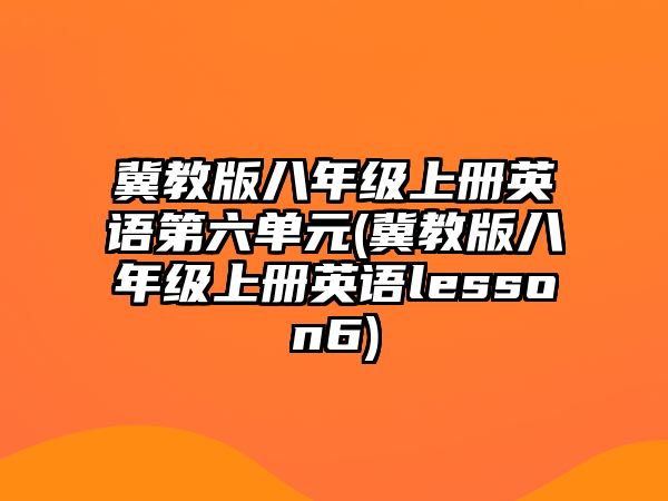 冀教版八年级上册英语第六单元(冀教版八年级上册英语lesson6)