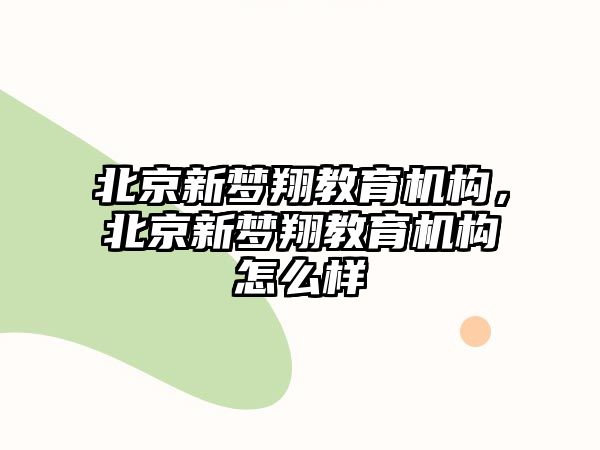 北京新梦翔教育机构，北京新梦翔教育机构怎么样