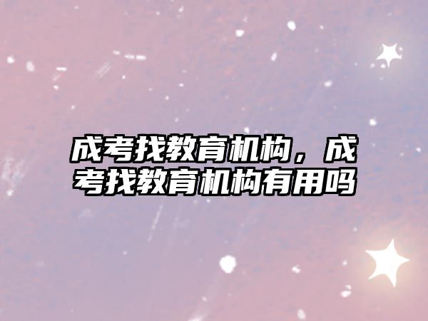 成考找教育机构，成考找教育机构有用吗