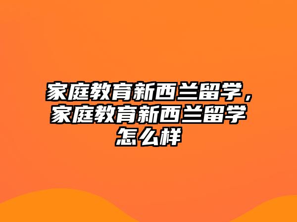 家庭教育新西兰留学，家庭教育新西兰留学怎么样