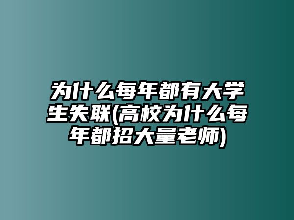 为什么每年都有大学生失联(高校为什么每年都招大量老师)