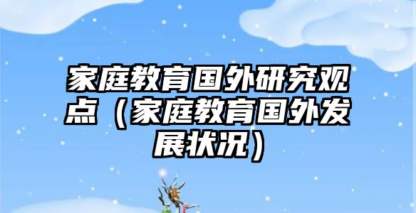 家庭教育国外研究观点（家庭教育国外发展状况）