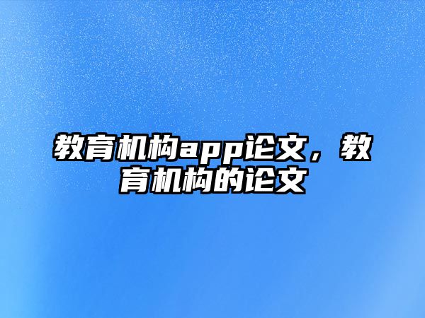 教育机构app论文，教育机构的论文