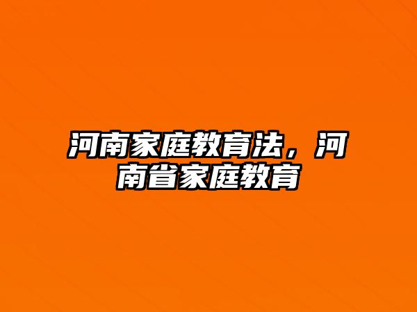 河南家庭教育法，河南省家庭教育