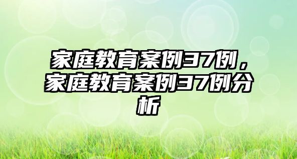 家庭教育案例37例，家庭教育案例37例分析