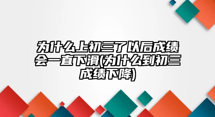 为什么上初三了以后成绩会一直下滑(为什么到初三成绩下降)