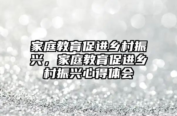 家庭教育促进乡村振兴，家庭教育促进乡村振兴心得体会